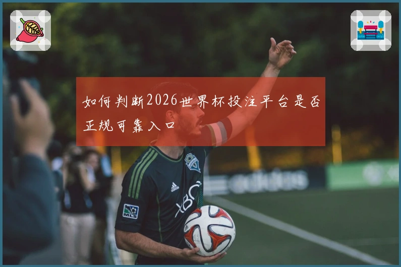如何判断2026世界杯投注平台是否正规可靠入口