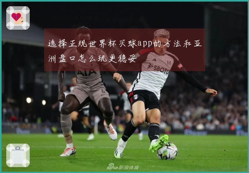 选择正规世界杯买球app的方法和亚洲盘口怎么玩更稳妥