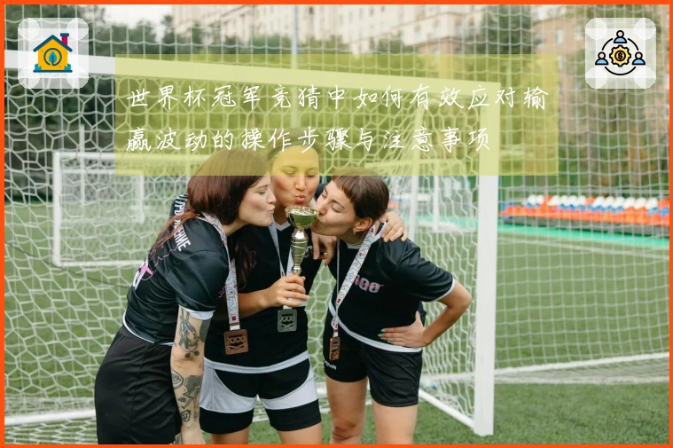 世界杯冠军竞猜中如何有效应对输赢波动的操作步骤与注意事项