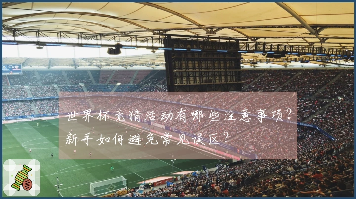 世界杯竞猜活动有哪些注意事项？新手如何避免常见误区？