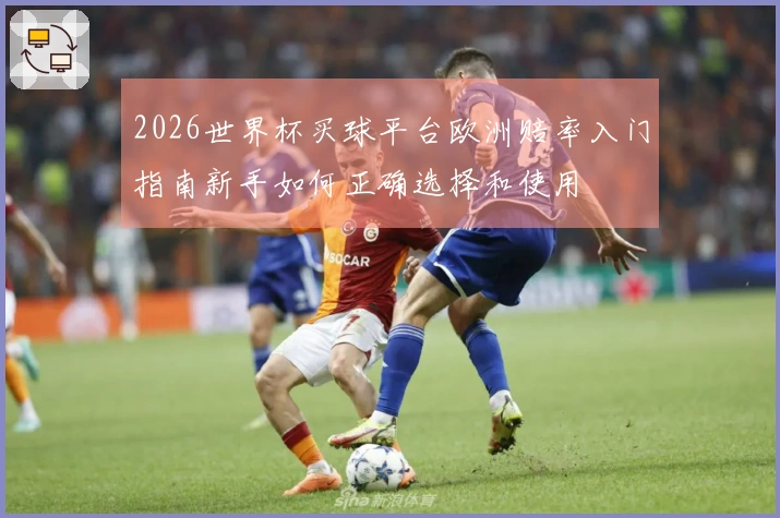 2026世界杯买球平台欧洲赔率入门指南新手如何正确选择和使用